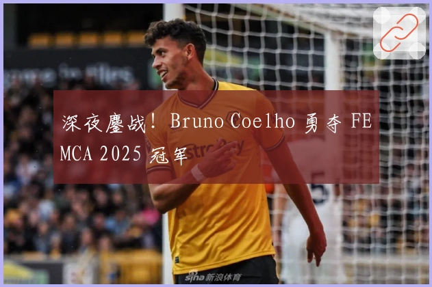 深夜鏖战！Bruno Coelho 勇夺 FEMCA 2025 冠军