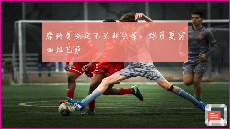 摩纳哥决定不买断法蒂，球员夏窗回归巴萨