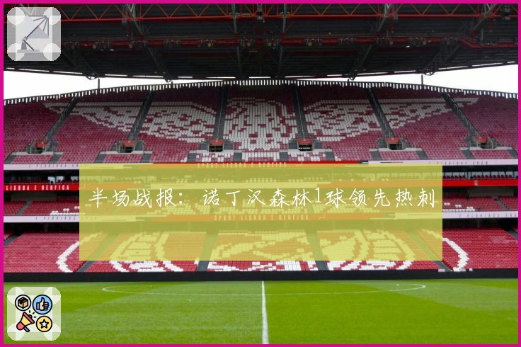 半场战报：诺丁汉森林1球领先热刺