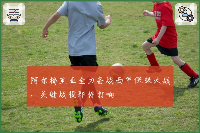 阿尔梅里亚全力备战西甲保级大战，关键战役即将打响