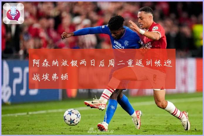 阿森纳放假两日后周二重返训练迎战埃弗顿