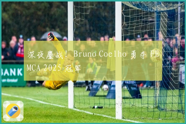 深夜鏖战！Bruno Coelho 勇夺 FEMCA 2025 冠军