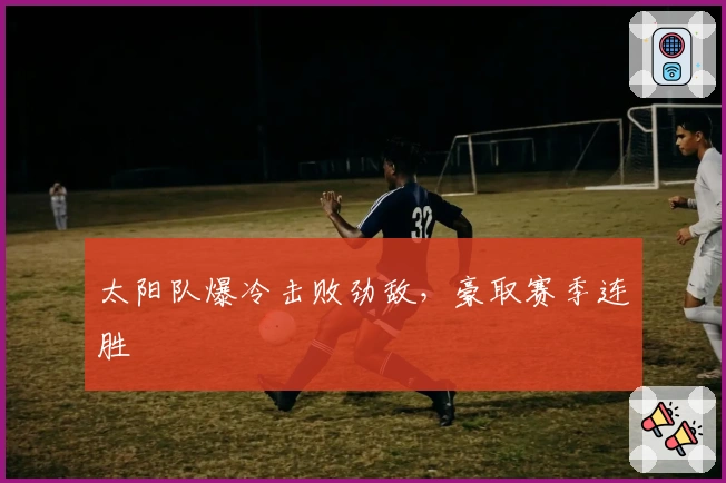 太阳队爆冷击败劲敌，豪取赛季连胜