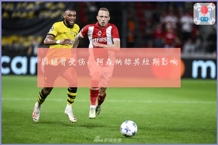 因锁骨受伤，阿森纳称其短期影响