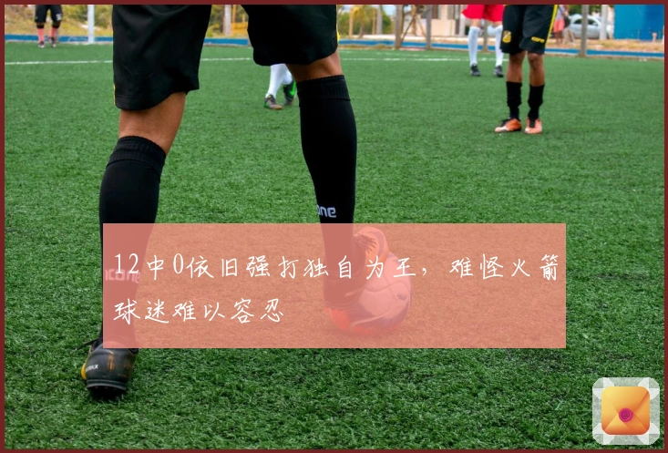 12中0依旧强打独自为王，难怪火箭球迷难以容忍