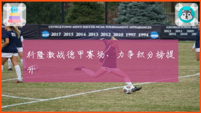 科隆激战德甲赛场，力争积分榜提升