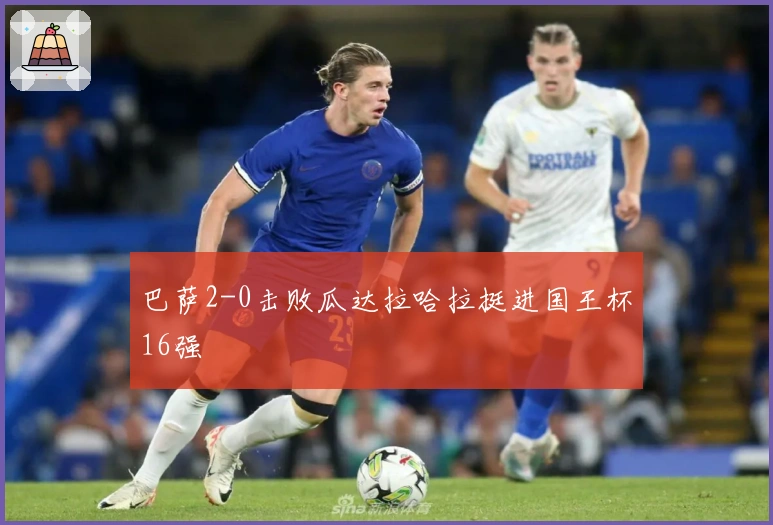 巴萨2-0击败瓜达拉哈拉挺进国王杯16强