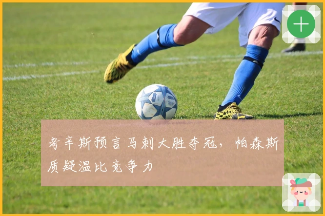 考辛斯预言马刺大胜夺冠，帕森斯质疑温比竞争力