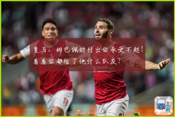 皇马，姆巴佩的付出你承受不起！看看你都给了他什么队友？