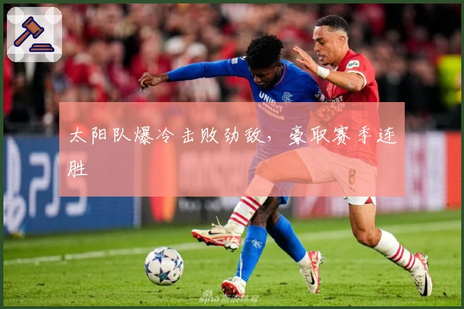 太阳队爆冷击败劲敌,豪取赛季连胜
