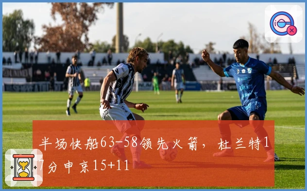 半场快船63-58领先火箭，杜兰特17分申京15+11