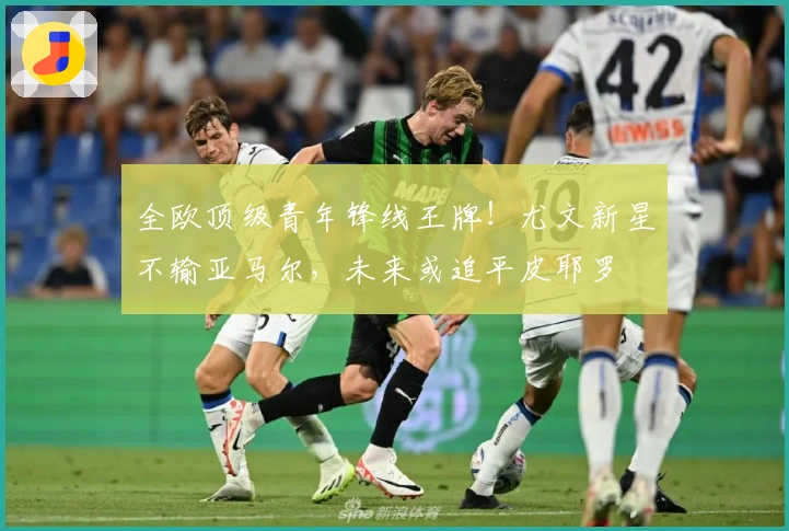 全欧顶级青年锋线王牌！尤文新星不输亚马尔，未来或追平皮耶罗