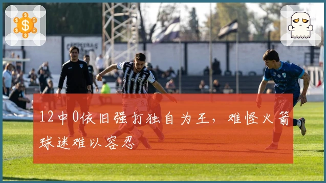 12中0依旧强打独自为王，难怪火箭球迷难以容忍